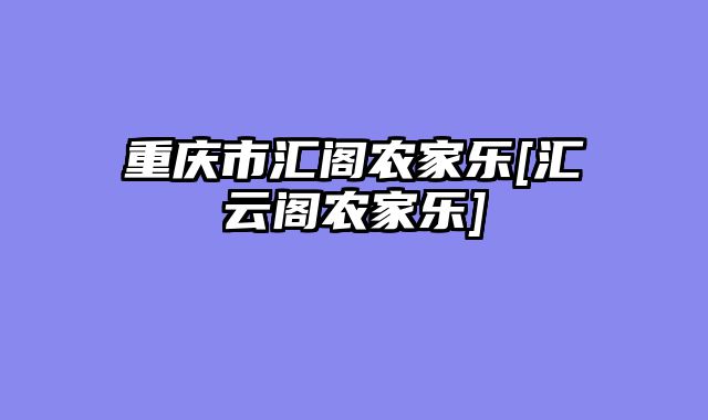 重庆市汇阁农家乐[汇云阁农家乐]