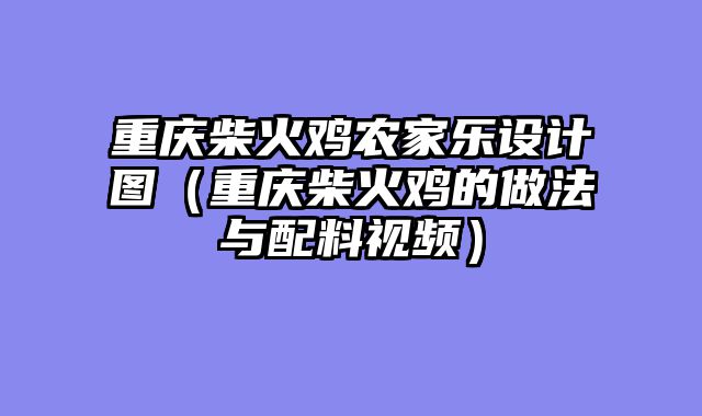 重庆柴火鸡农家乐设计图（重庆柴火鸡的做法与配料视频）