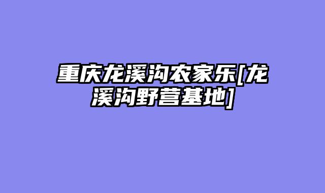 重庆龙溪沟农家乐[龙溪沟野营基地]
