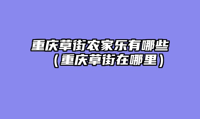 重庆草街农家乐有哪些（重庆草街在哪里）