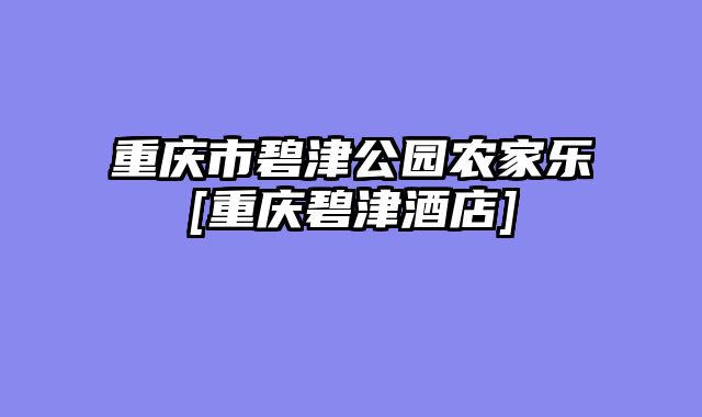 重庆市碧津公园农家乐[重庆碧津酒店]