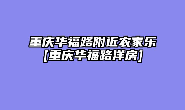 重庆华福路附近农家乐[重庆华福路洋房]