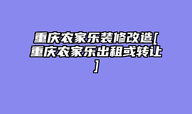 重庆农家乐装修改造[重庆农家乐出租或转让]
