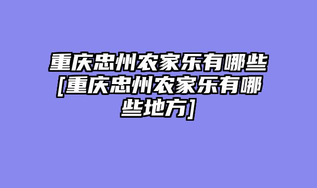 重庆忠州农家乐有哪些[重庆忠州农家乐有哪些地方]