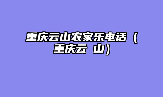 重庆云山农家乐电话（重庆云籇山）