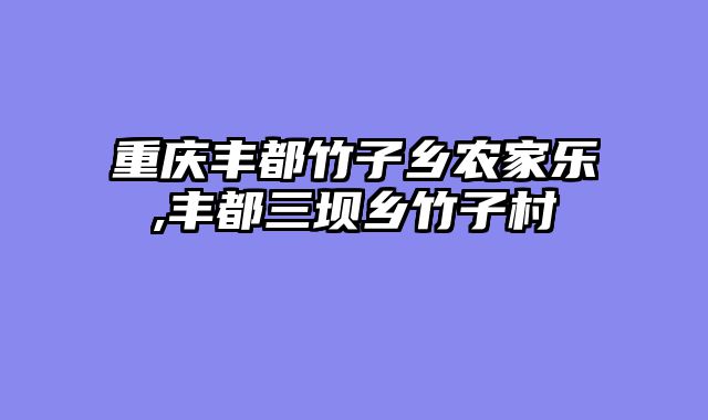 重庆丰都竹子乡农家乐,丰都三坝乡竹子村