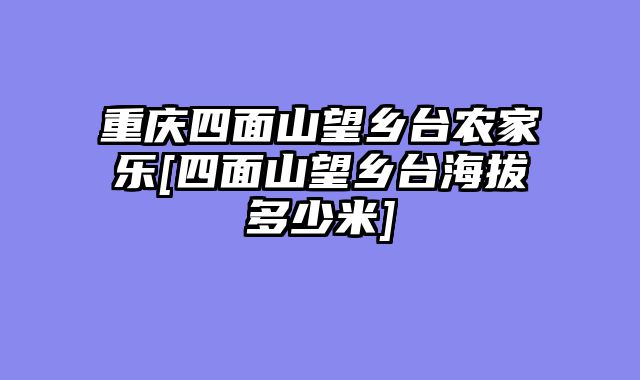 重庆四面山望乡台农家乐[四面山望乡台海拔多少米]