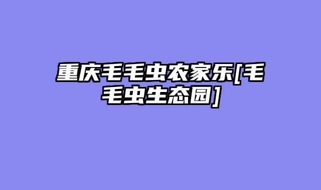 重庆毛毛虫农家乐[毛毛虫生态园]