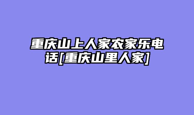 重庆山上人家农家乐电话[重庆山里人家]