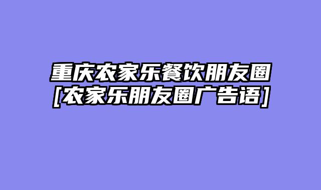 重庆农家乐餐饮朋友圈[农家乐朋友圈广告语]