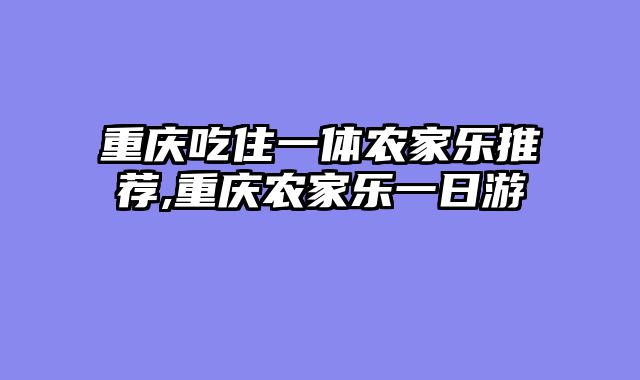 重庆吃住一体农家乐推荐,重庆农家乐一日游
