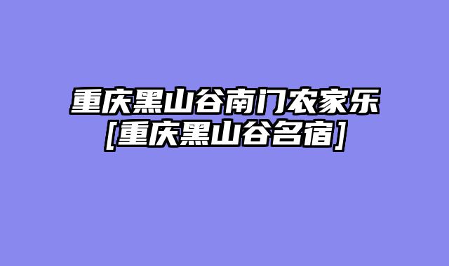 重庆黑山谷南门农家乐[重庆黑山谷名宿]