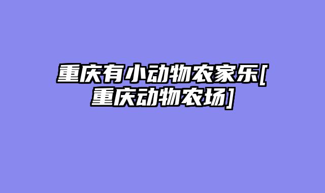 重庆有小动物农家乐[重庆动物农场]