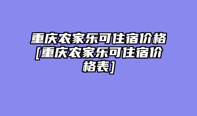 重庆农家乐可住宿价格[重庆农家乐可住宿价格表]