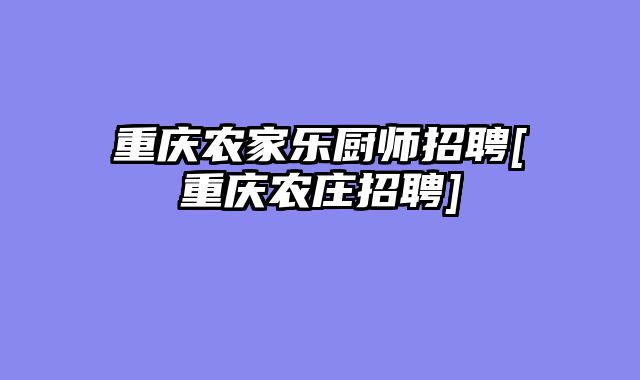 重庆农家乐厨师招聘[重庆农庄招聘]