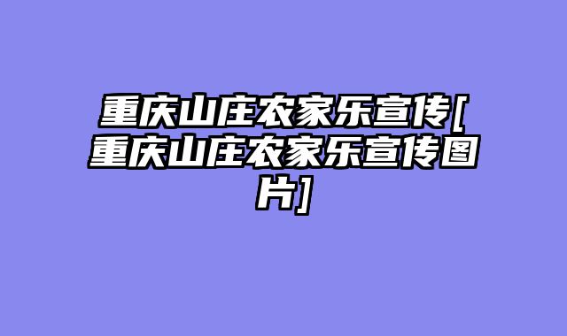 重庆山庄农家乐宣传[重庆山庄农家乐宣传图片]