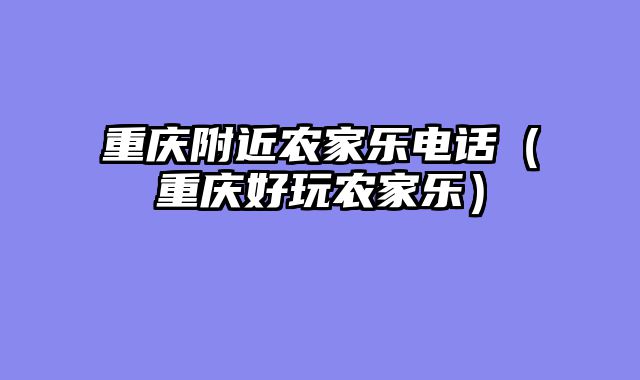 重庆附近农家乐电话（重庆好玩农家乐）