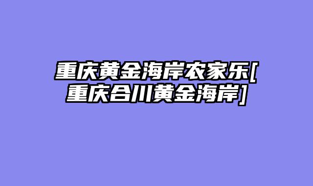 重庆黄金海岸农家乐[重庆合川黄金海岸]