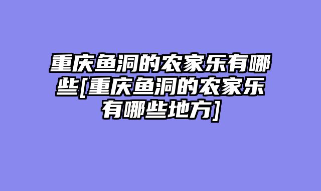 重庆鱼洞的农家乐有哪些[重庆鱼洞的农家乐有哪些地方]