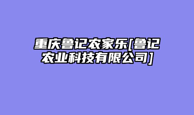 重庆鲁记农家乐[鲁记农业科技有限公司]