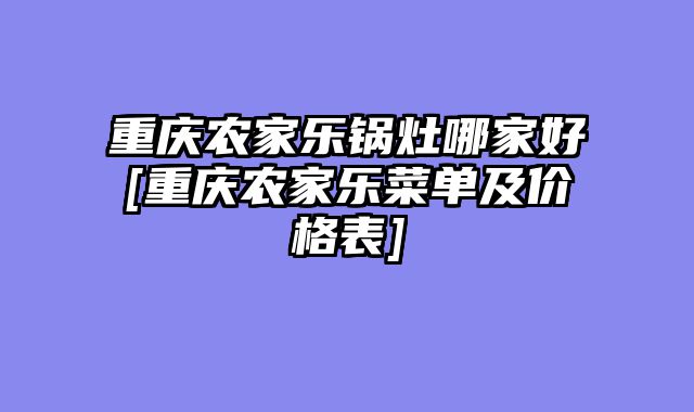 重庆农家乐锅灶哪家好[重庆农家乐菜单及价格表]