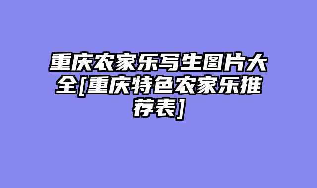 重庆农家乐写生图片大全[重庆特色农家乐推荐表]