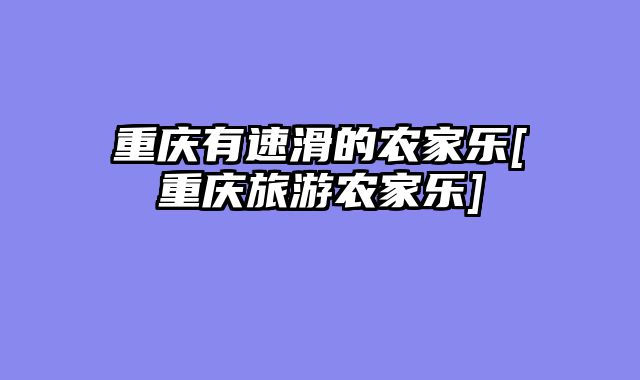 重庆有速滑的农家乐[重庆旅游农家乐]