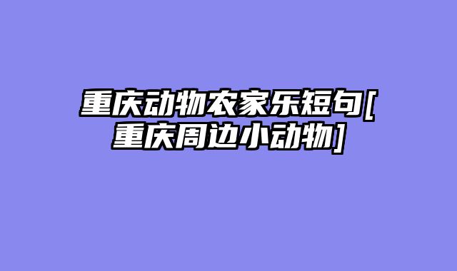重庆动物农家乐短句[重庆周边小动物]