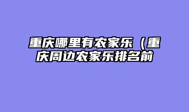 重庆哪里有农家乐（重庆周边农家乐排名前