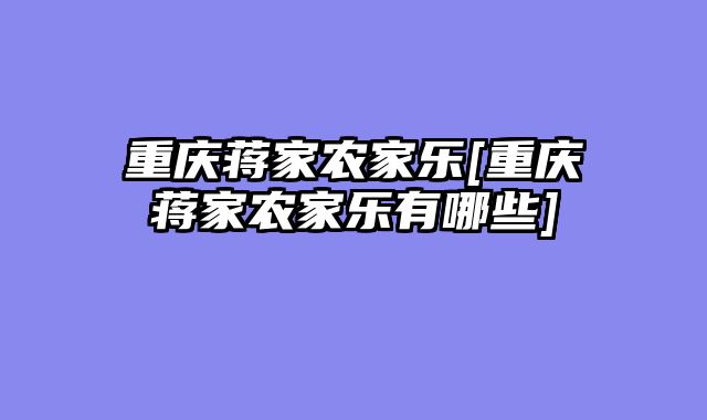 重庆蒋家农家乐[重庆蒋家农家乐有哪些]