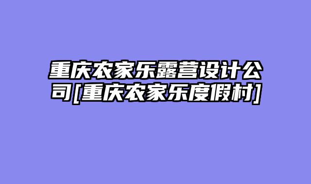重庆农家乐露营设计公司[重庆农家乐度假村]