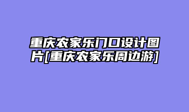重庆农家乐门口设计图片[重庆农家乐周边游]