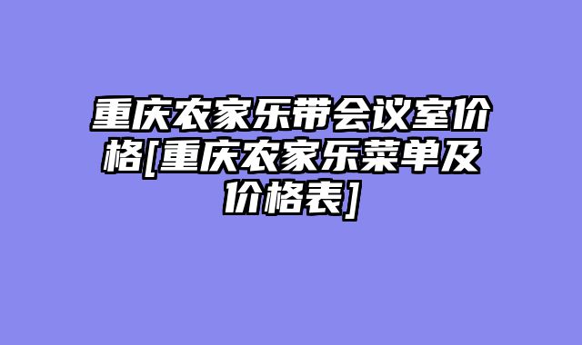 重庆农家乐带会议室价格[重庆农家乐菜单及价格表]