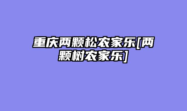 重庆两颗松农家乐[两颗树农家乐]