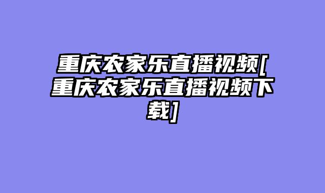 重庆农家乐直播视频[重庆农家乐直播视频下载]