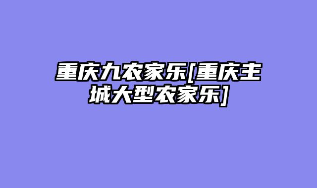 重庆九农家乐[重庆主城大型农家乐]