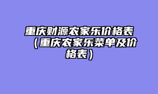 重庆财源农家乐价格表（重庆农家乐菜单及价格表）