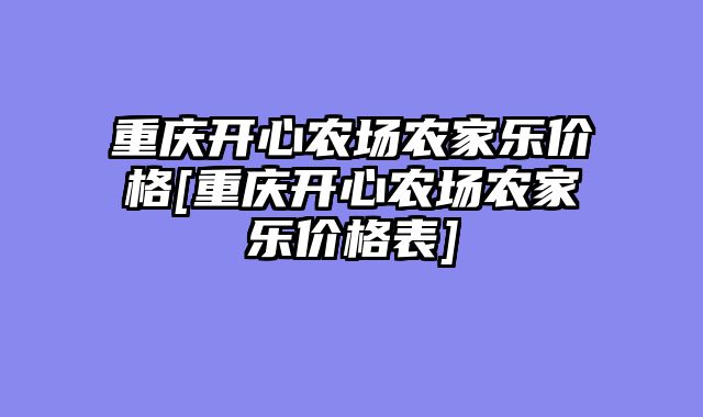 重庆开心农场农家乐价格[重庆开心农场农家乐价格表]