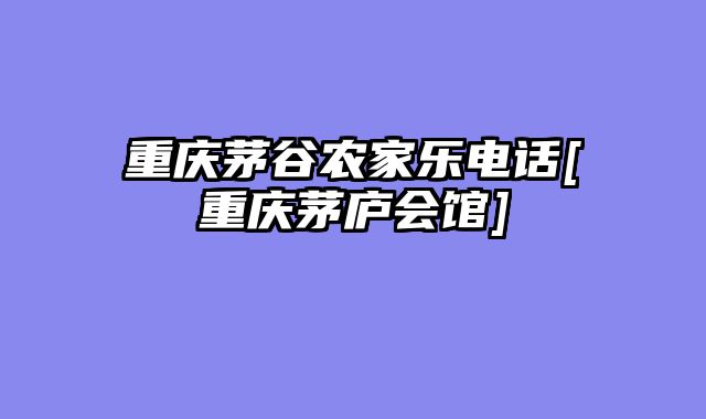 重庆茅谷农家乐电话[重庆茅庐会馆]