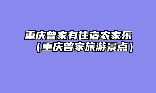 重庆曾家有住宿农家乐（重庆曾家旅游景点）