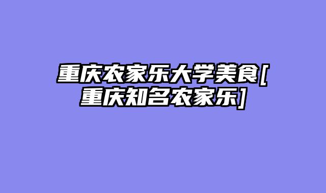 重庆农家乐大学美食[重庆知名农家乐]