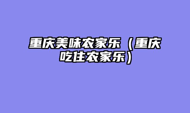 重庆美味农家乐（重庆吃住农家乐）