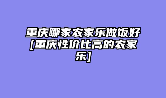 重庆哪家农家乐做饭好[重庆性价比高的农家乐]