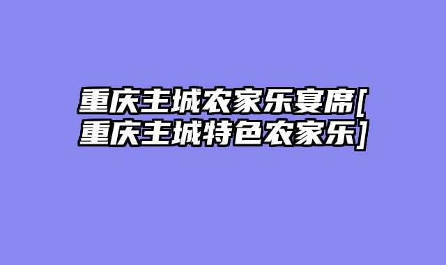 重庆主城农家乐宴席[重庆主城特色农家乐]