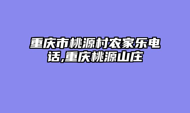 重庆市桃源村农家乐电话,重庆桃源山庄