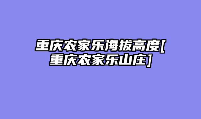 重庆农家乐海拔高度[重庆农家乐山庄]