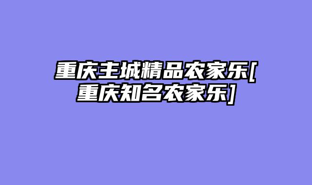 重庆主城精品农家乐[重庆知名农家乐]