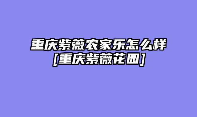 重庆紫薇农家乐怎么样[重庆紫薇花园]