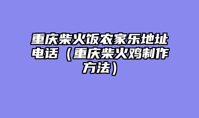 重庆柴火饭农家乐地址电话（重庆柴火鸡制作方法）