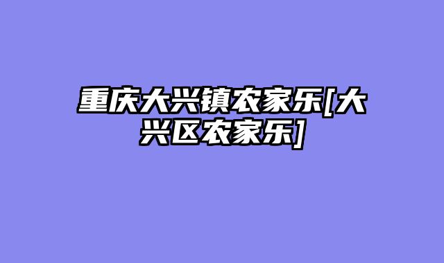 重庆大兴镇农家乐[大兴区农家乐]